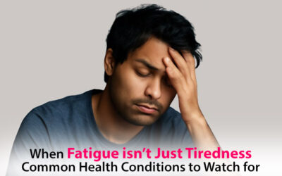When Fatigue isn’t Just Tiredness: Common Health Conditions to Watch for