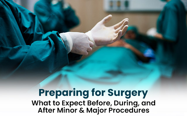 Preparing for Surgery: What to Expect Before, During, and After Minor & Major Procedures